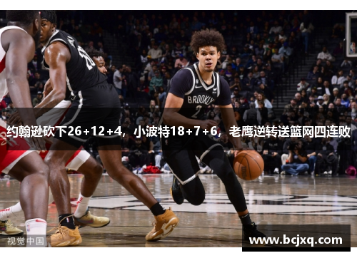 约翰逊砍下26+12+4，小波特18+7+6，老鹰逆转送篮网四连败